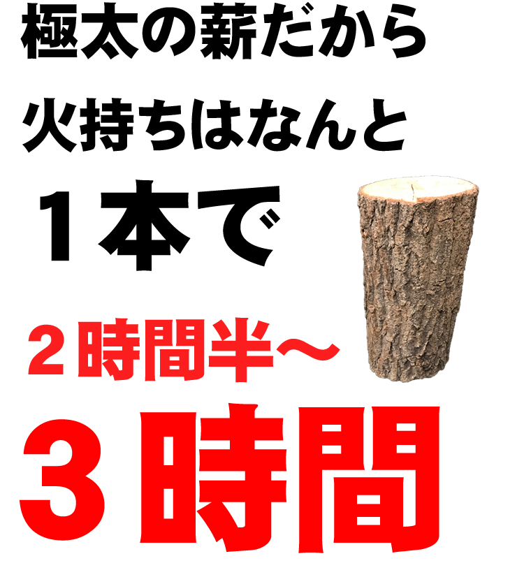 極太の薪だから火持ちはなんと1本で2時間半～3時間
