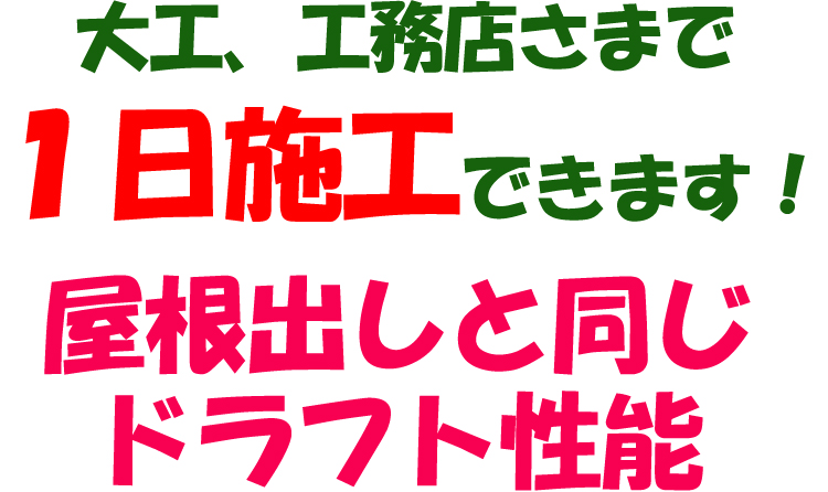 大工・工務店様で1日施工できます！屋根出しと同じドラフト性能